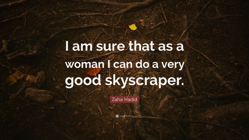 Zaha Hadid Quote: “I am sure that as a woman I can do a very good skyscraper.”