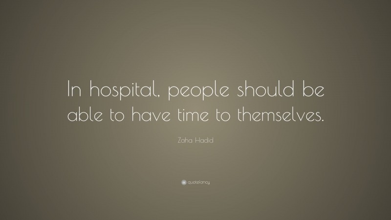 Zaha Hadid Quote: “In hospital, people should be able to have time to themselves.”