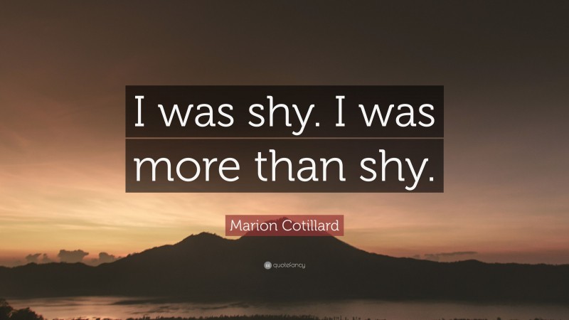 Marion Cotillard Quote: “I was shy. I was more than shy.”