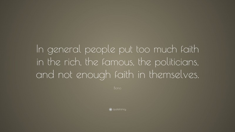 Bono Quote: “In general people put too much faith in the rich, the famous, the politicians, and not enough faith in themselves.”