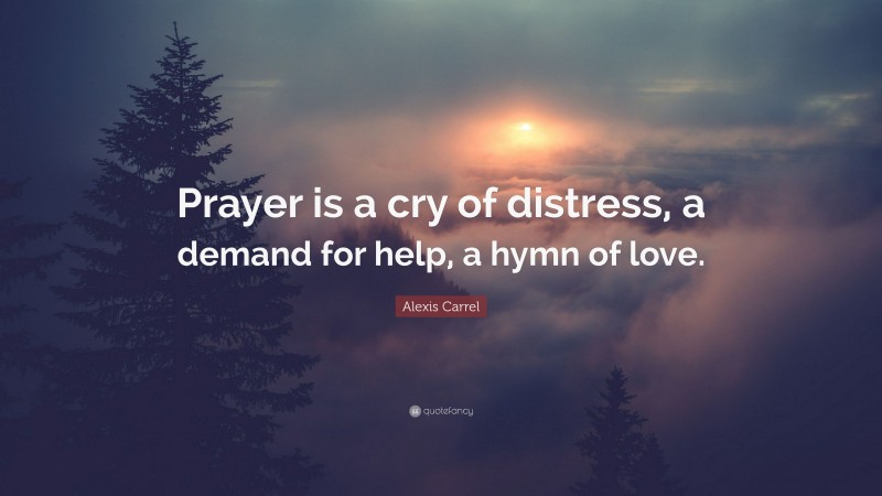 Alexis Carrel Quote: “Prayer is a cry of distress, a demand for help, a hymn of love.”