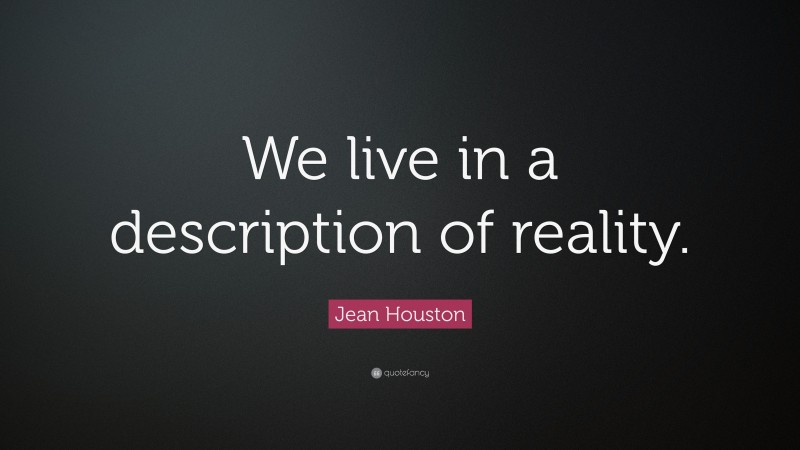Jean Houston Quote: “We live in a description of reality.”