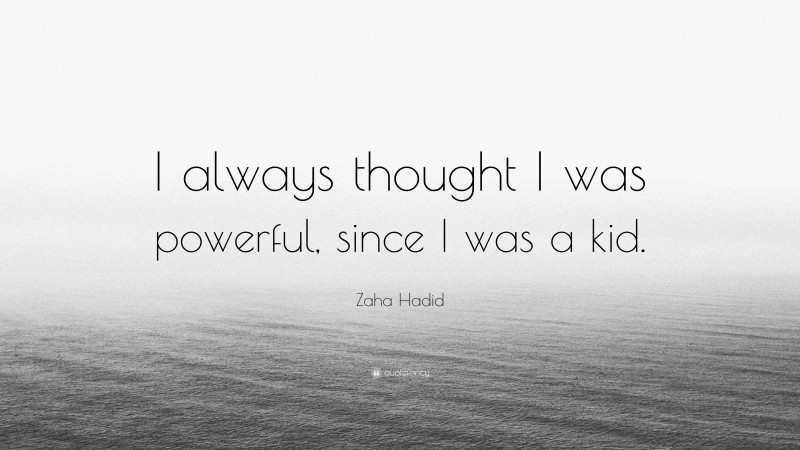 Zaha Hadid Quote: “I always thought I was powerful, since I was a kid.”