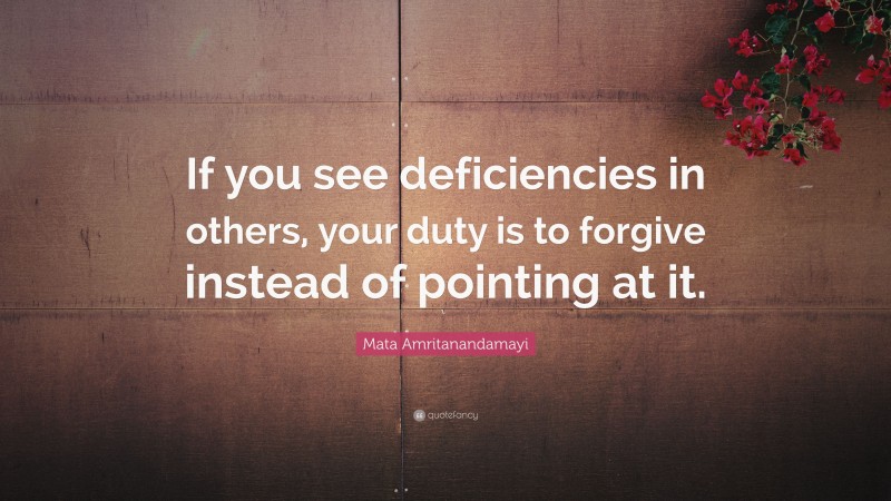 Mata Amritanandamayi Quote: “If you see deficiencies in others, your duty is to forgive instead of pointing at it.”