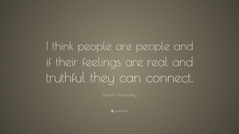 Darren Aronofsky Quote: “I think people are people and if their feelings are real and truthful they can connect.”