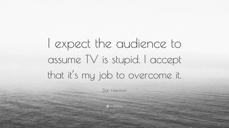 Dan Harmon Quote: “I expect the audience to assume TV is stupid. I accept that it’s my job to overcome it.”