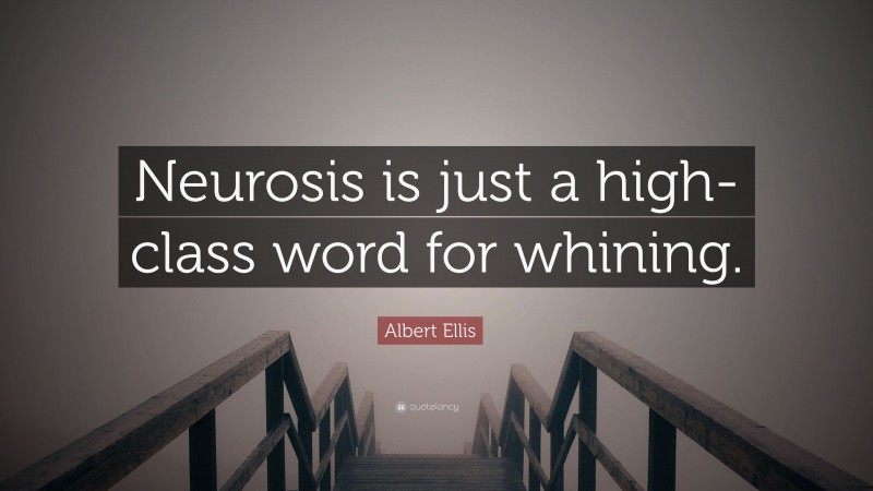 Albert Ellis Quote: “Neurosis is just a high-class word for whining.”