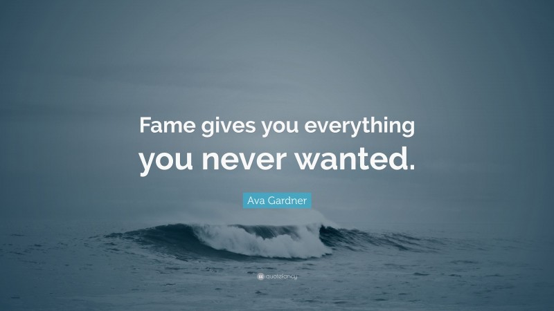 Ava Gardner Quote: “Fame gives you everything you never wanted.”