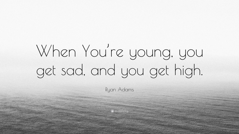 Ryan Adams Quote: “When You’re young, you get sad, and you get high.”