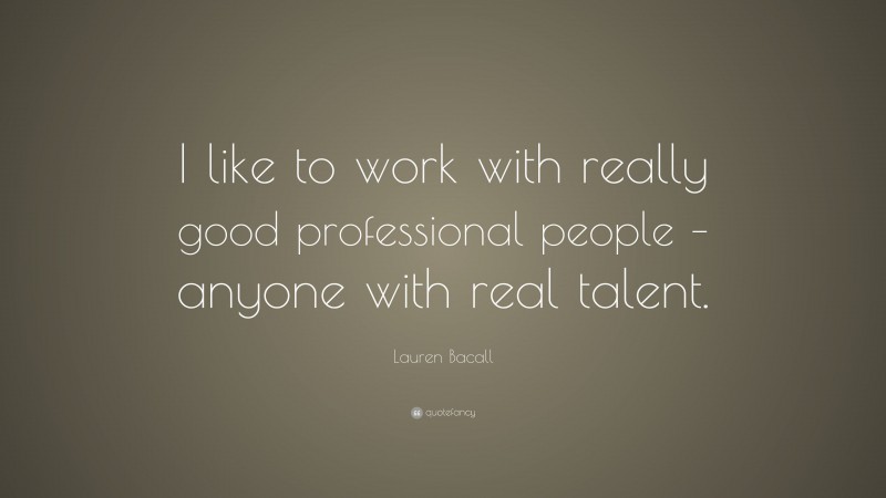 Lauren Bacall Quote: “I like to work with really good professional people – anyone with real talent.”