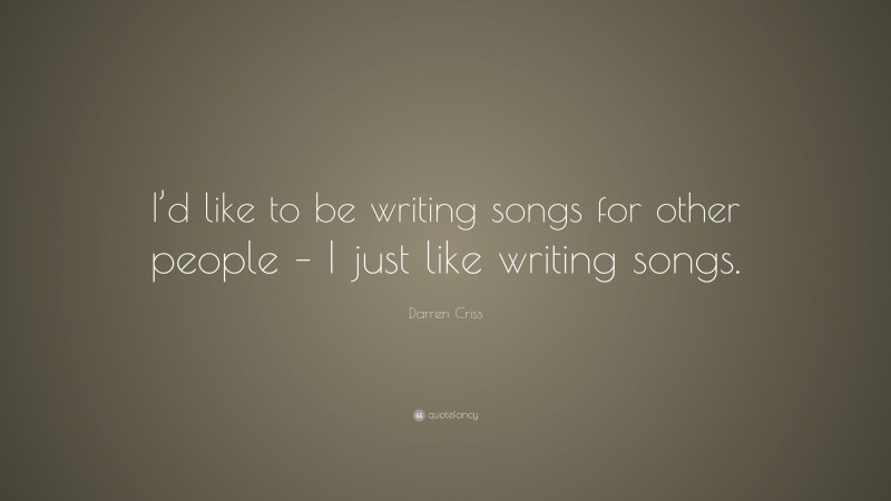 Darren Criss Quote: “I’d like to be writing songs for other people – I just like writing songs.”
