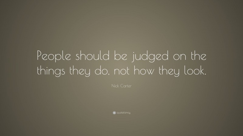Nick Carter Quote: “People should be judged on the things they do, not how they look.”
