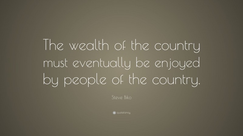 Steve Biko Quote: “The wealth of the country must eventually be enjoyed by people of the country.”