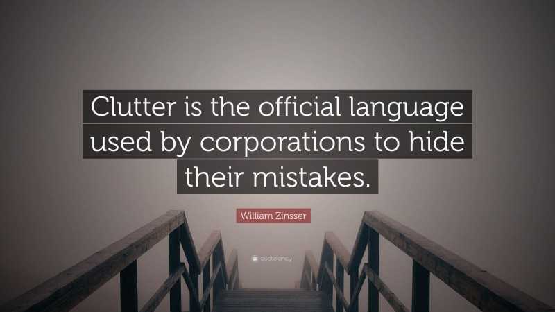 William Zinsser Quote: “Clutter is the official language used by corporations to hide their mistakes.”