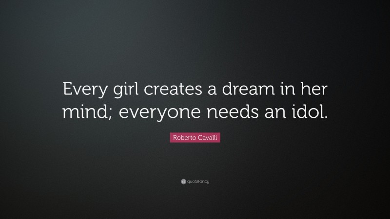 Roberto Cavalli Quote: “Every girl creates a dream in her mind; everyone needs an idol.”