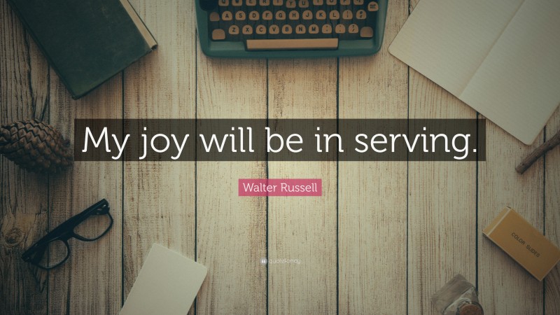 Walter Russell Quote: “My joy will be in serving.”