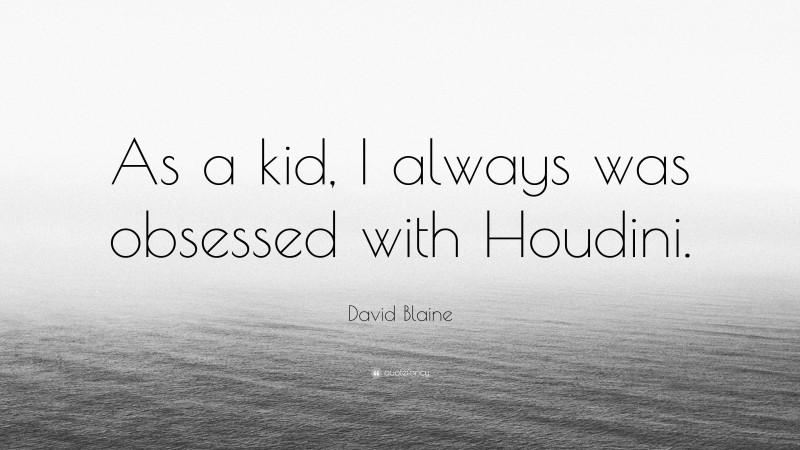 David Blaine Quote: “As a kid, I always was obsessed with Houdini.”