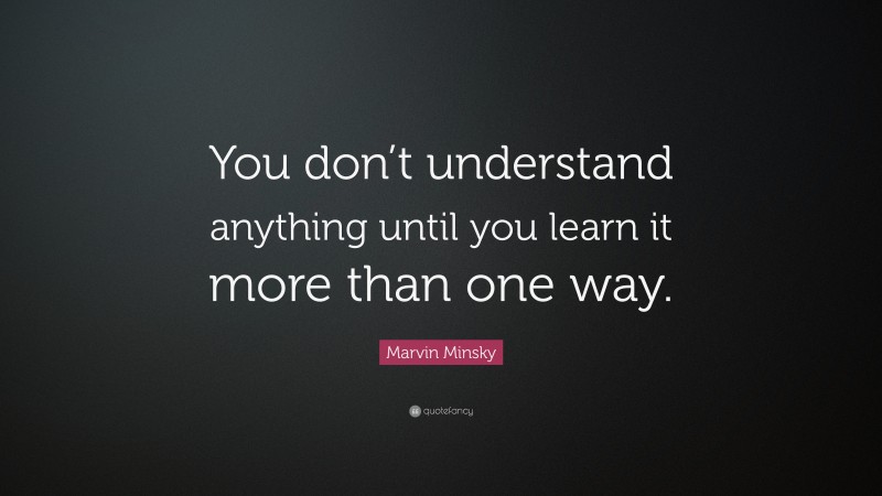 Marvin Minsky Quote: “You don’t understand anything until you learn it ...