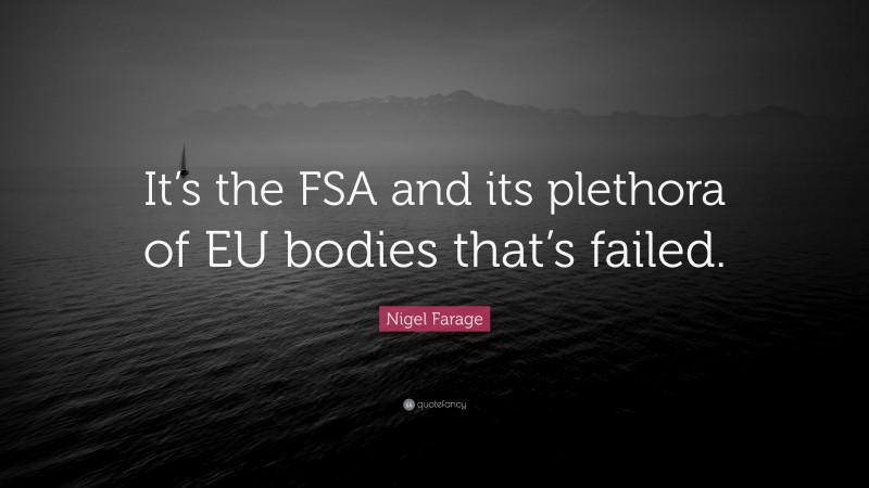 Nigel Farage Quote: “It’s the FSA and its plethora of EU bodies that’s failed.”