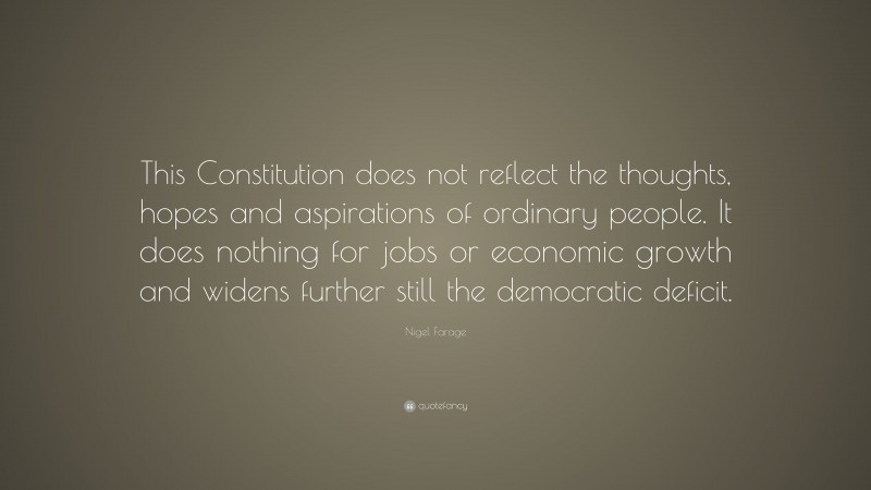 Nigel Farage Quote: “This Constitution does not reflect the thoughts, hopes and aspirations of ordinary people. It does nothing for jobs or economic growth and widens further still the democratic deficit.”