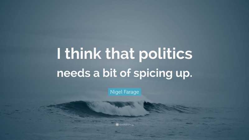 Nigel Farage Quote: “I think that politics needs a bit of spicing up.”
