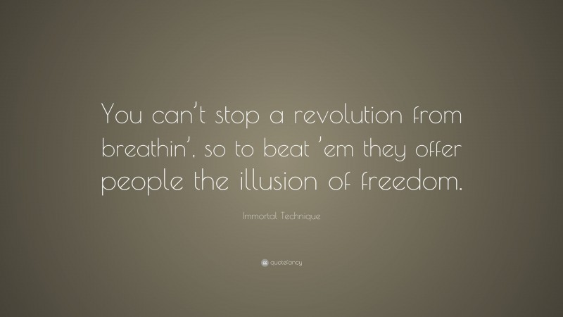 Immortal Technique Quote: “You can’t stop a revolution from breathin’, so to beat ’em they offer people the illusion of freedom.”