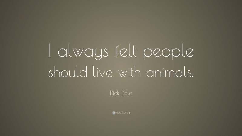 Dick Dale Quote: “I always felt people should live with animals.”