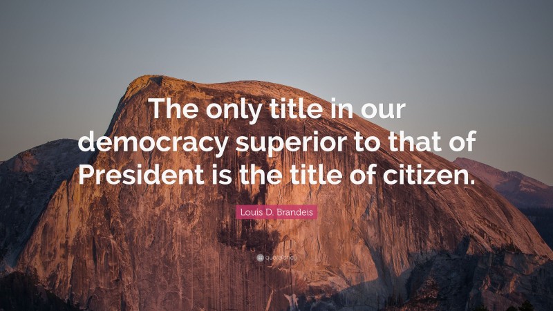 Louis D. Brandeis Quote: “The only title in our democracy superior to that of President is the title of citizen.”