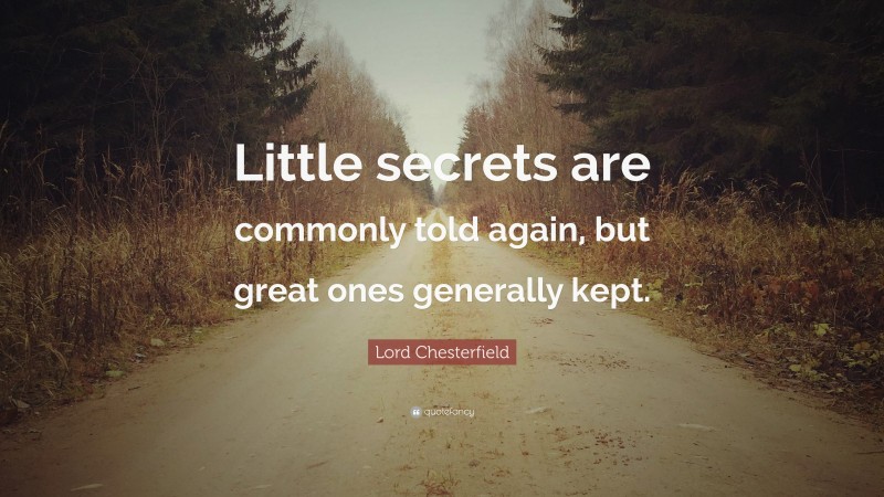Lord Chesterfield Quote: “Little secrets are commonly told again, but great ones generally kept.”