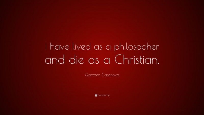 Giacomo Casanova Quote: “I have lived as a philosopher and die as a Christian.”