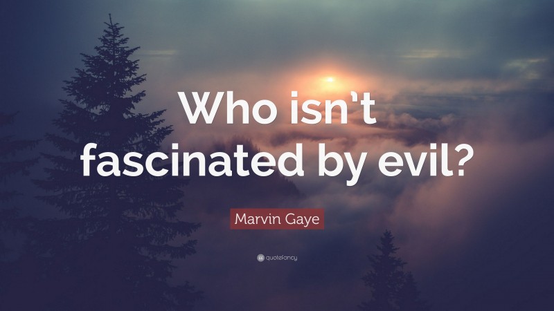 Marvin Gaye Quote: “Who isn’t fascinated by evil?”