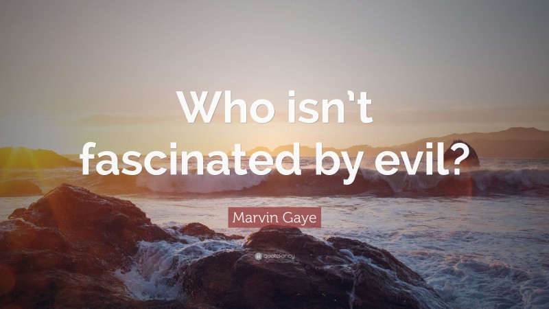 Marvin Gaye Quote: “Who isn’t fascinated by evil?”