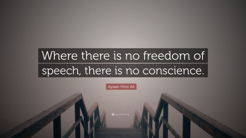 Ayaan Hirsi Ali Quote: “Where there is no freedom of speech, there is no conscience.”