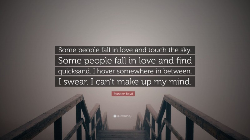 Brandon Boyd Quote: “Some people fall in love and touch the sky. Some people fall in love and find quicksand. I hover somewhere in between, I swear, I can’t make up my mind.”