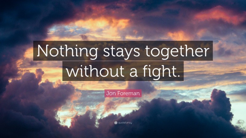 Jon Foreman Quote: “Nothing stays together without a fight.”