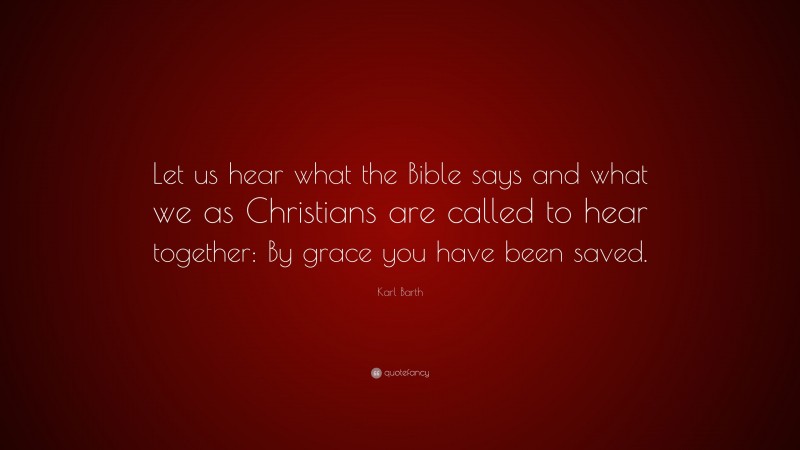 Karl Barth Quote: “Let us hear what the Bible says and what we as Christians are called to hear together: By grace you have been saved.”