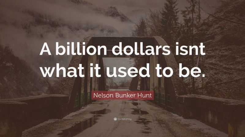 Nelson Bunker Hunt Quote: “A billion dollars isnt what it used to be.”