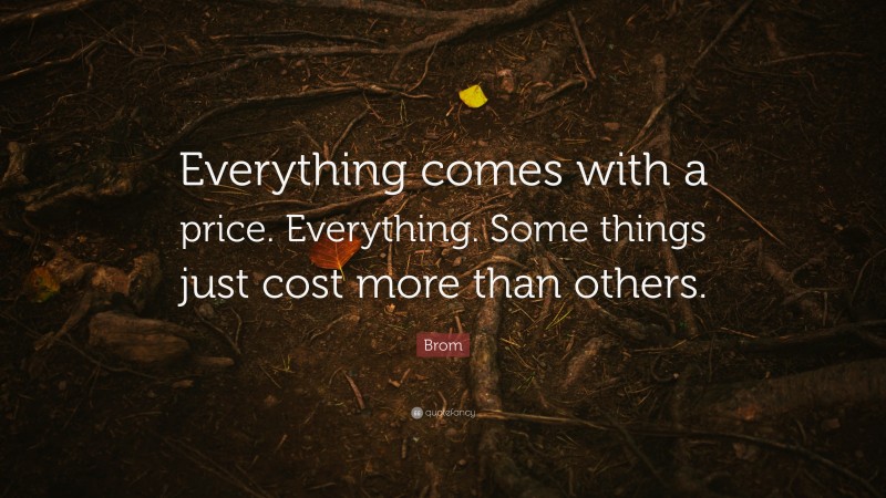 Brom Quote: “Everything comes with a price. Everything. Some things just cost more than others.”
