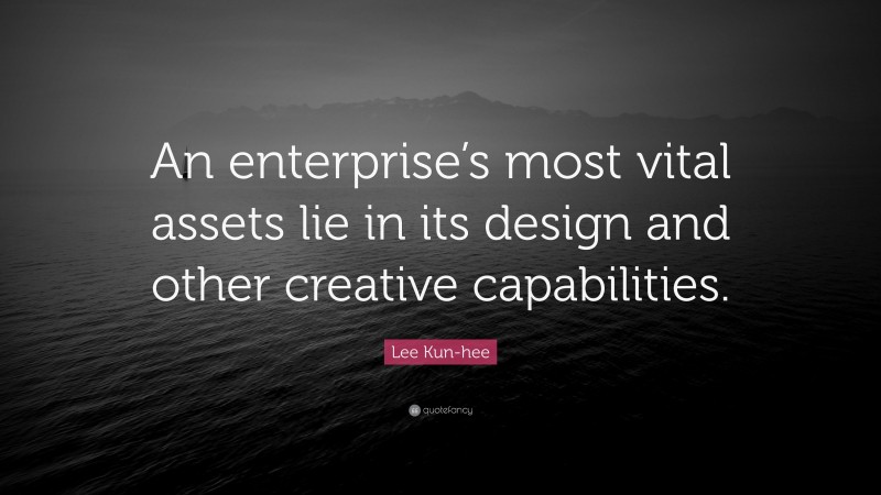 Lee Kun-hee Quote: “An enterprise’s most vital assets lie in its design and other creative capabilities.”