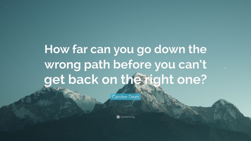 Carolee Dean Quote: “How far can you go down the wrong path before you can’t get back on the right one?”