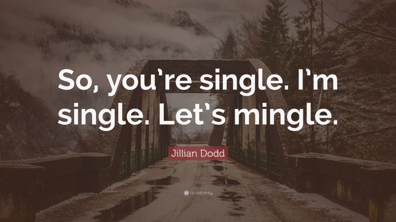 Jillian Dodd Quote: “So, you’re single. I’m single. Let’s mingle.”