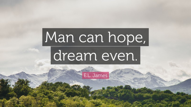 E.L. James Quote: “Man can hope, dream even.”