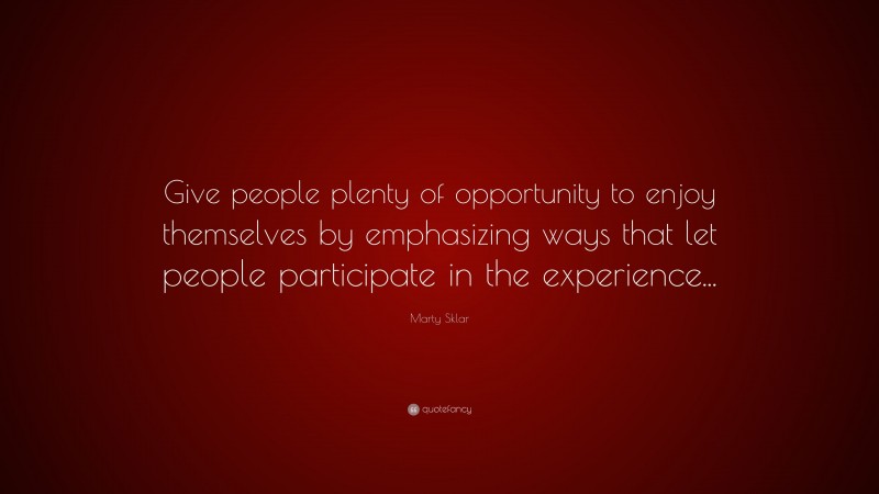 Marty Sklar Quote: “Give people plenty of opportunity to enjoy themselves by emphasizing ways that let people participate in the experience...”