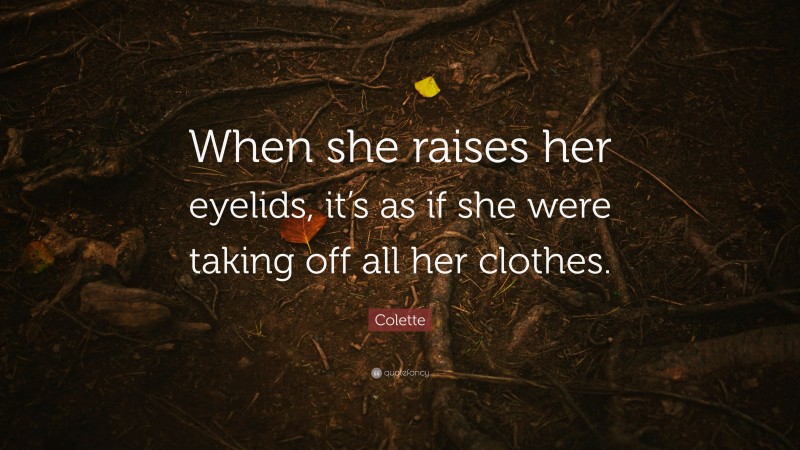 Colette Quote: “When she raises her eyelids, it’s as if she were taking off all her clothes.”