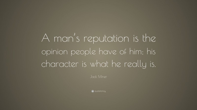 Jack Miner Quote: “A man’s reputation is the opinion people have of him; his character is what he really is.”
