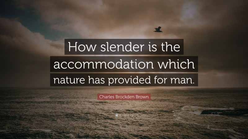 Charles Brockden Brown Quote: “How slender is the accommodation which nature has provided for man.”