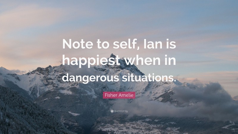 Fisher Amelie Quote: “Note to self, Ian is happiest when in dangerous situations.”