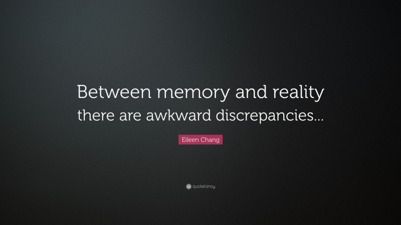 Eileen Chang Quote: “Between memory and reality there are awkward discrepancies...”