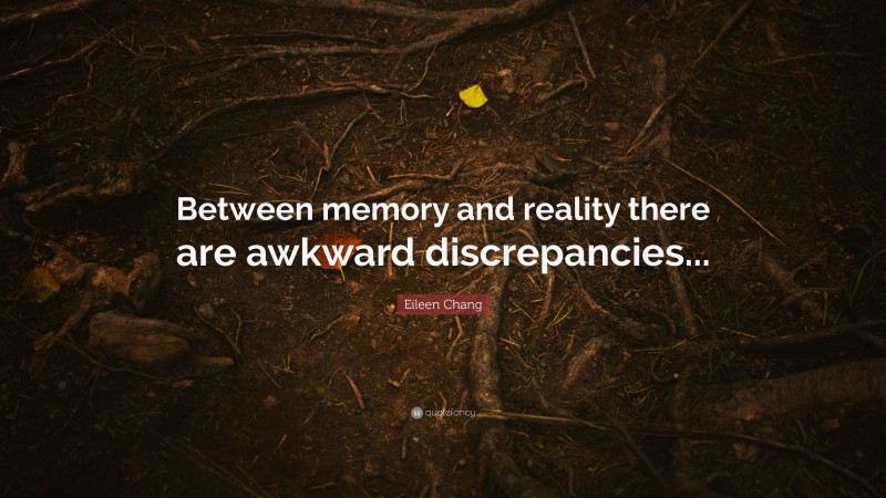 Eileen Chang Quote: “Between memory and reality there are awkward discrepancies...”