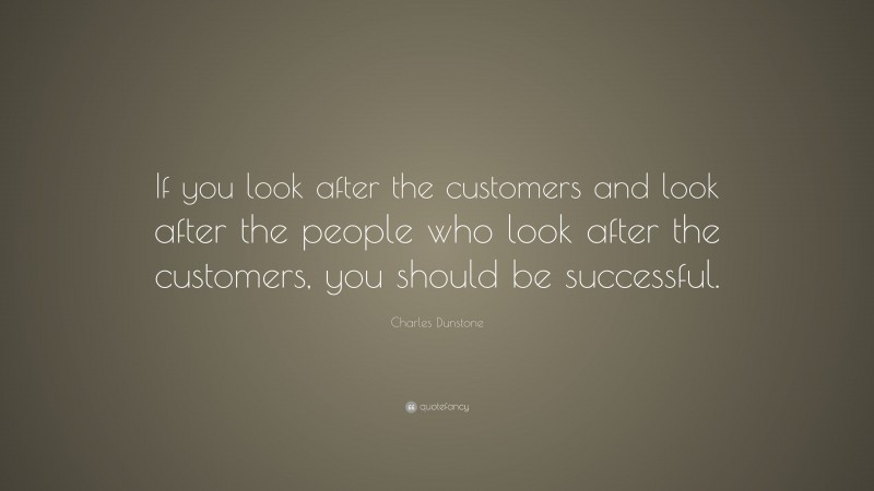 Charles Dunstone Quote: “If you look after the customers and look after the people who look after the customers, you should be successful.”